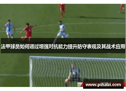 法甲球员如何通过增强对抗能力提升防守表现及其战术应用