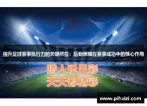 提升足球赛事执行力的关键所在：后勤保障在赛事成功中的核心作用