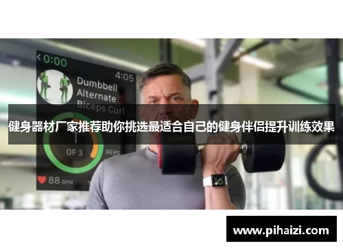 健身器材厂家推荐助你挑选最适合自己的健身伴侣提升训练效果