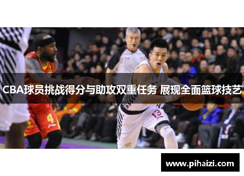 CBA球员挑战得分与助攻双重任务 展现全面篮球技艺