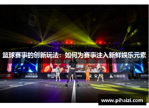 篮球赛事的创新玩法：如何为赛事注入新鲜娱乐元素